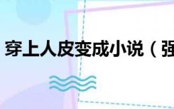 穿上人皮变成小说（强制穿上人皮变装小说）