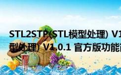 STL2STP(STL模型处理) V1.0.1 官方版（STL2STP(STL模型处理) V1.0.1 官方版功能简介）