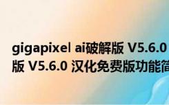 gigapixel ai破解版 V5.6.0 汉化免费版（gigapixel ai破解版 V5.6.0 汉化免费版功能简介）