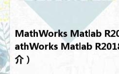 MathWorks Matlab R2018b V9.5.0.944444 免费版（MathWorks Matlab R2018b V9.5.0.944444 免费版功能简介）