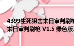 4399生死狙击末日审判刷枪 V1.5 绿色版（4399生死狙击末日审判刷枪 V1.5 绿色版功能简介）