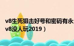 v8生死狙击好号和密码有永久没人挤（生死狙击好号和密码v8没人玩2019）