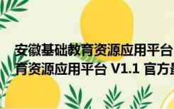 安徽基础教育资源应用平台 V1.1 官方最新版（安徽基础教育资源应用平台 V1.1 官方最新版功能简介）