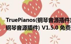 TruePianos(钢琴音源插件) V1.5.0 免费版（TruePianos(钢琴音源插件) V1.5.0 免费版功能简介）