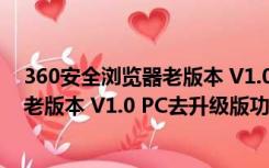 360安全浏览器老版本 V1.0 PC去升级版（360安全浏览器老版本 V1.0 PC去升级版功能简介）