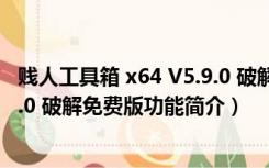 贱人工具箱 x64 V5.9.0 破解免费版（贱人工具箱 x64 V5.9.0 破解免费版功能简介）