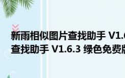 新雨相似图片查找助手 V1.6.3 绿色免费版（新雨相似图片查找助手 V1.6.3 绿色免费版功能简介）