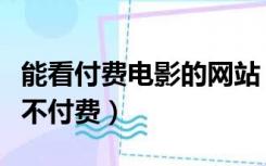 能看付费电影的网站（有什么网站可以看电影不付费）