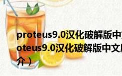 proteus9.0汉化破解版中文版 64位/32位 最新破解版（proteus9.0汉化破解版中文版 64位/32位 最新破解版功能简介）