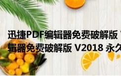 迅捷PDF编辑器免费破解版 V2018 永久VIP版（迅捷PDF编辑器免费破解版 V2018 永久VIP版功能简介）