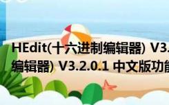 HEdit(十六进制编辑器) V3.2.0.1 中文版（HEdit(十六进制编辑器) V3.2.0.1 中文版功能简介）