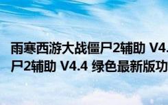 雨寒西游大战僵尸2辅助 V4.4 绿色最新版（雨寒西游大战僵尸2辅助 V4.4 绿色最新版功能简介）