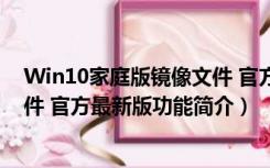 Win10家庭版镜像文件 官方最新版（Win10家庭版镜像文件 官方最新版功能简介）