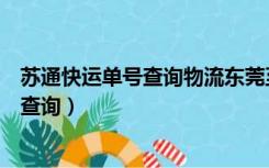 苏通快运单号查询物流东莞至无锡多少公里（苏通快运单号查询）