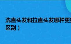 洗直头发和拉直头发哪种更好（洗直头发和拉直头发有什么区别）