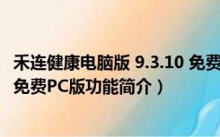 禾连健康电脑版 9.3.10 免费PC版（禾连健康电脑版 9.3.10 免费PC版功能简介）