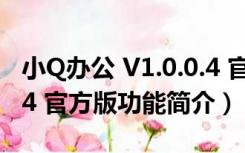 小Q办公 V1.0.0.4 官方版（小Q办公 V1.0.0.4 官方版功能简介）