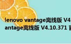 lenovo vantage离线版 V4.10.371 官方中文版（lenovo vantage离线版 V4.10.371 官方中文版功能简介）