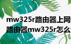 mw325r路由器上网设置（超强型300m无线路由器mw325r怎么设置）