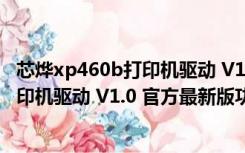 芯烨xp460b打印机驱动 V1.0 官方最新版（芯烨xp460b打印机驱动 V1.0 官方最新版功能简介）