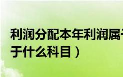 利润分配本年利润属于什么科目（本年利润属于什么科目）