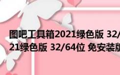 图吧工具箱2021绿色版 32/64位 免安装版（图吧工具箱2021绿色版 32/64位 免安装版功能简介）