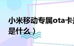 小米移动专属ota卡是什么意思（小米ota卡是什么）