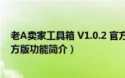 老A卖家工具箱 V1.0.2 官方版（老A卖家工具箱 V1.0.2 官方版功能简介）