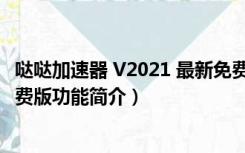 哒哒加速器 V2021 最新免费版（哒哒加速器 V2021 最新免费版功能简介）