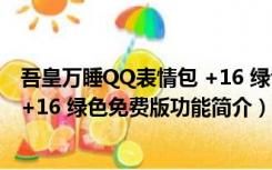 吾皇万睡QQ表情包 +16 绿色免费版（吾皇万睡QQ表情包 +16 绿色免费版功能简介）