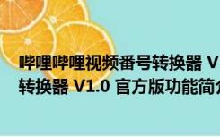 哔哩哔哩视频番号转换器 V1.0 官方版（哔哩哔哩视频番号转换器 V1.0 官方版功能简介）