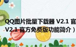 QQ图片批量下载器 V2.1 官方免费版（QQ图片批量下载器 V2.1 官方免费版功能简介）