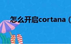 怎么开启cortana（cortana怎么打开）