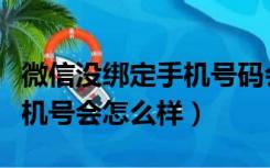 微信没绑定手机号码会怎么样（微信不绑定手机号会怎么样）