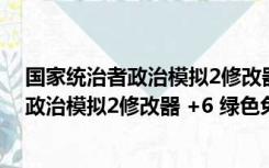 国家统治者政治模拟2修改器 +6 绿色免费版（国家统治者政治模拟2修改器 +6 绿色免费版功能简介）