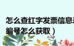 怎么查红字发票信息表编号（红字发票信息表编号怎么获取）