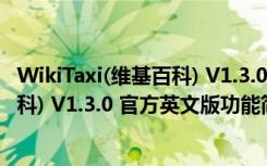 WikiTaxi(维基百科) V1.3.0 官方英文版（WikiTaxi(维基百科) V1.3.0 官方英文版功能简介）