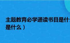 主题教育必学通读书目是什么意思（主题教育必学通读书目是什么）