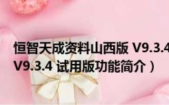 恒智天成资料山西版 V9.3.4 试用版（恒智天成资料山西版 V9.3.4 试用版功能简介）