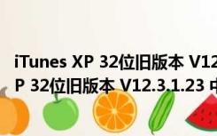 iTunes XP 32位旧版本 V12.3.1.23 中文免费版（iTunes XP 32位旧版本 V12.3.1.23 中文免费版功能简介）