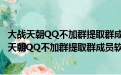 大战天朝QQ不加群提取群成员软件 V8.0 官方最新版（大战天朝QQ不加群提取群成员软件 V8.0 官方最新版功能简介）