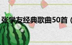 张学友经典歌曲50首（张学友全部经典歌曲）