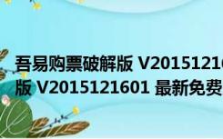 吾易购票破解版 V2015121601 最新免费版（吾易购票破解版 V2015121601 最新免费版功能简介）