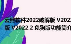 云熙软件2022破解版 V2022.2 免狗版（云熙软件2022破解版 V2022.2 免狗版功能简介）