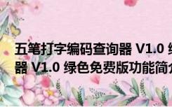 五笔打字编码查询器 V1.0 绿色免费版（五笔打字编码查询器 V1.0 绿色免费版功能简介）