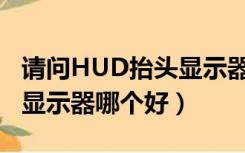 请问HUD抬头显示器是什么功能?（hud抬头显示器哪个好）