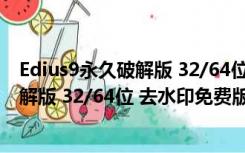 Edius9永久破解版 32/64位 去水印免费版（Edius9永久破解版 32/64位 去水印免费版功能简介）