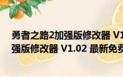 勇者之路2加强版修改器 V1.02 最新免费版（勇者之路2加强版修改器 V1.02 最新免费版功能简介）