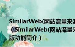 SimilarWeb(网站流量来源和排名分析插件) V5.5.7 免费版（SimilarWeb(网站流量来源和排名分析插件) V5.5.7 免费版功能简介）