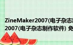 ZineMaker2007(电子杂志制作软件) 免费版（ZineMaker2007(电子杂志制作软件) 免费版功能简介）